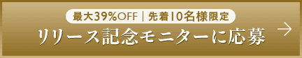 最大39%OFF 先着10名様限定 リリース記念モニターに応募する